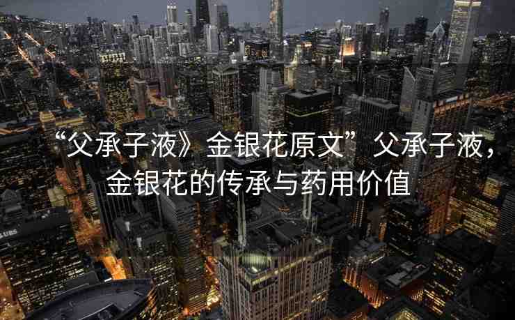 “父承子液》金銀花原文”父承子液，金銀花的傳承與藥用價值
