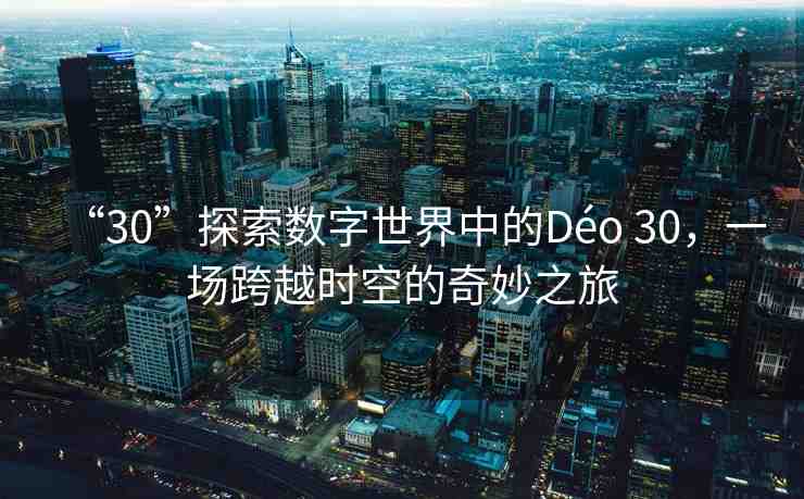 “30”探索數(shù)字世界中的Déo 30，一場跨越時空的奇妙之旅