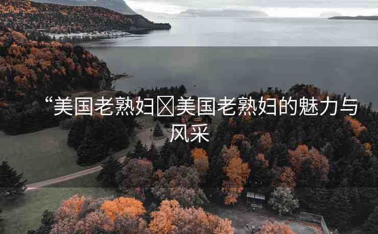 “美國老熟婦?美國老熟婦的魅力與風采