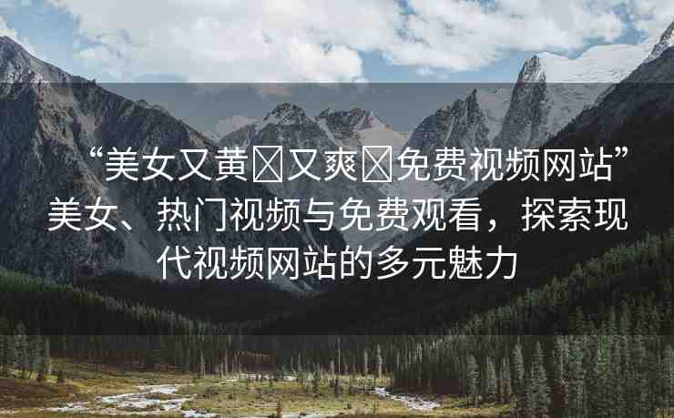 “美女又黃?又爽?免費(fèi)視頻網(wǎng)站”美女、熱門視頻與免費(fèi)觀看，探索現(xiàn)代視頻網(wǎng)站的多元魅力