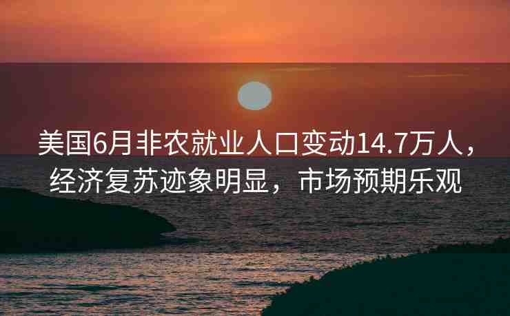 美國6月非農(nóng)就業(yè)人口變動14.7萬人，經(jīng)濟(jì)復(fù)蘇跡象明顯，市場預(yù)期樂觀