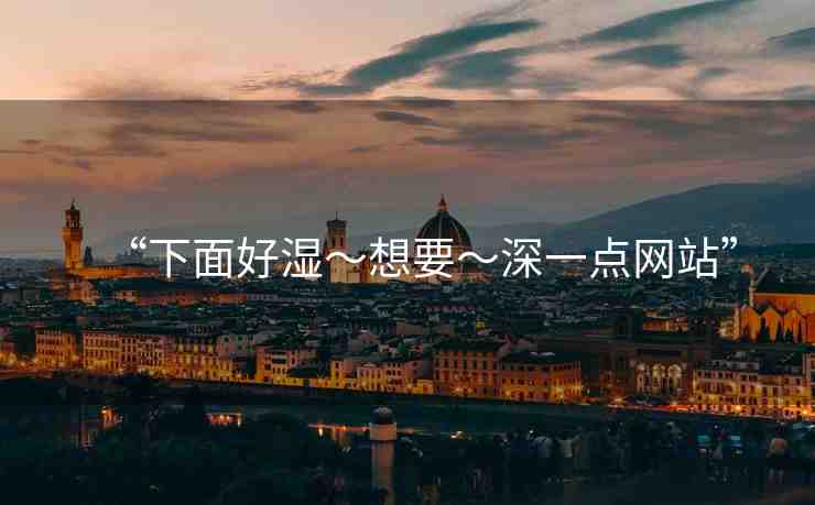 “下面好濕～想要～深一點網站”