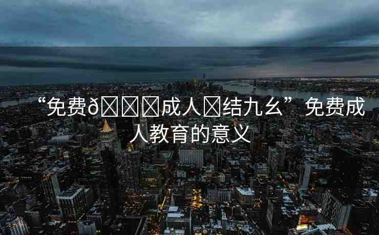 “免費(fèi)??成人?結(jié)九幺”免費(fèi)成人教育的意義