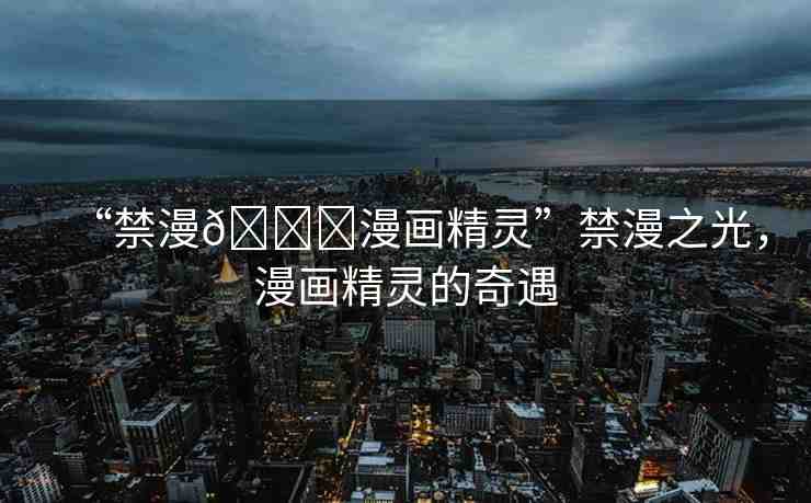 “禁漫??漫畫精靈”禁漫之光，漫畫精靈的奇遇