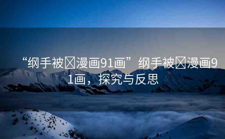 “綱手被?漫畫91畫”綱手被?漫畫91畫，探究與反思