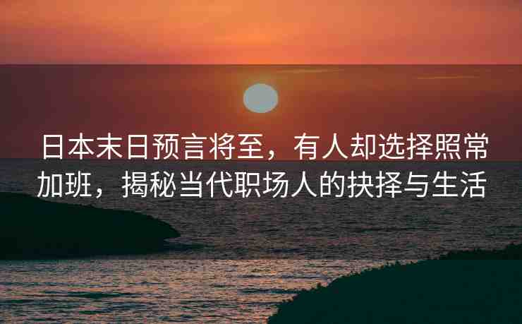 日本末日預(yù)言將至，有人卻選擇照常加班，揭秘當(dāng)代職場(chǎng)人的抉擇與生活