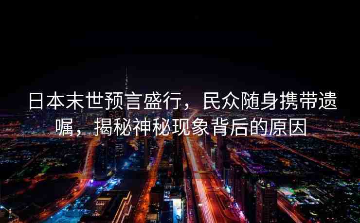 日本末世預(yù)言盛行，民眾隨身攜帶遺囑，揭秘神秘現(xiàn)象背后的原因