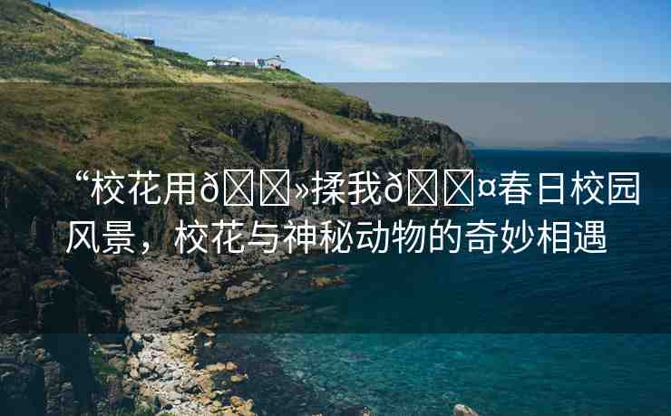 “?；ㄓ??揉我??春日校園風景，?；ㄅc神秘動物的奇妙相遇