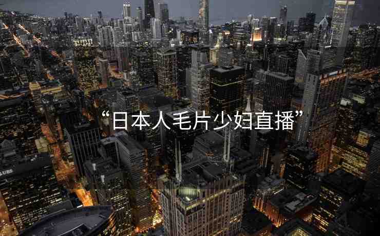 “日本人毛片少婦直播”