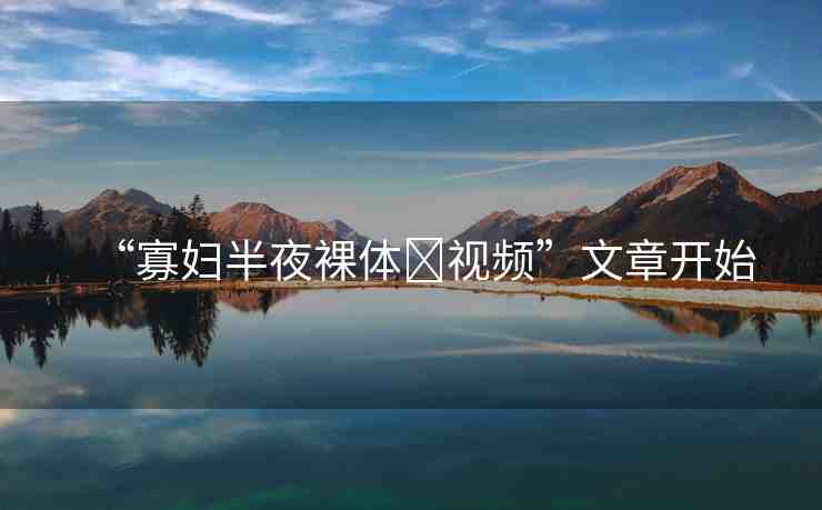 “寡婦半夜裸體?視頻”文章開始