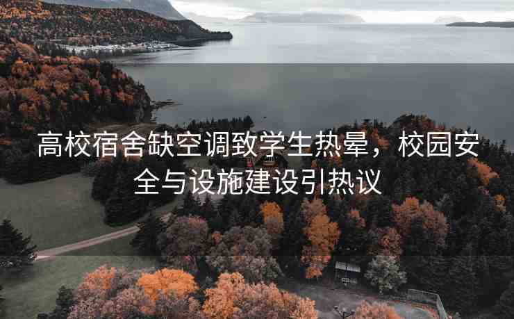 高校宿舍缺空調(diào)致學(xué)生熱暈，校園安全與設(shè)施建設(shè)引熱議