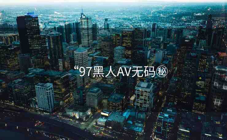 “97黑人AV無碼秘