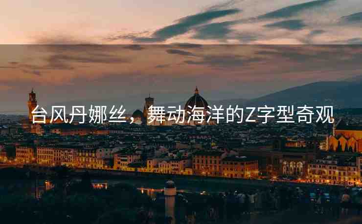 臺(tái)風(fēng)丹娜絲，舞動(dòng)海洋的Z字型奇觀