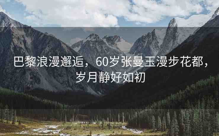 巴黎浪漫邂逅，60歲張曼玉漫步花都，歲月靜好如初