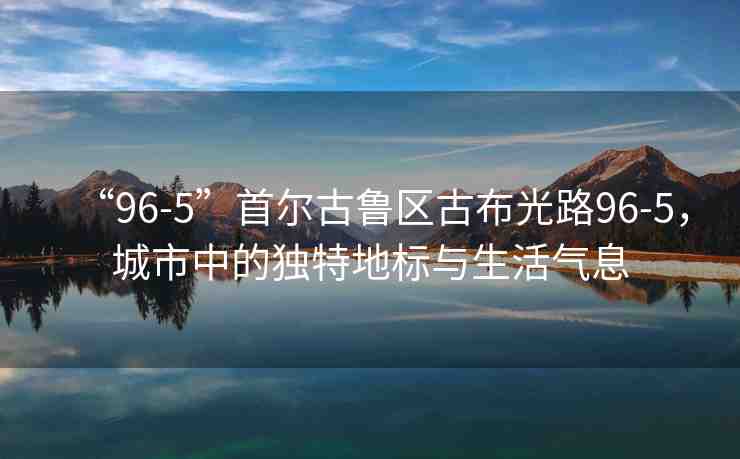 “96-5”首爾古魯區(qū)古布光路96-5，城市中的獨(dú)特地標(biāo)與生活氣息