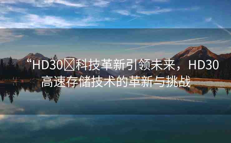 “HD30?科技革新引領未來，HD30高速存儲技術的革新與挑戰(zhàn)