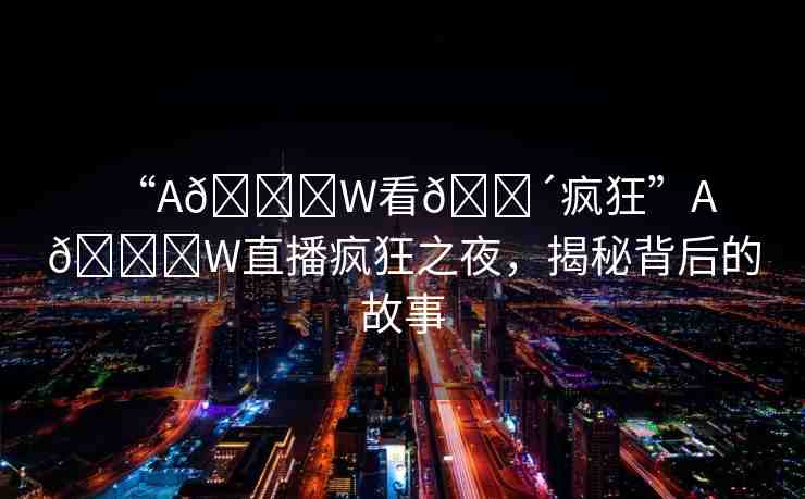 “A??W看??瘋狂”A??W直播瘋狂之夜，揭秘背后的故事