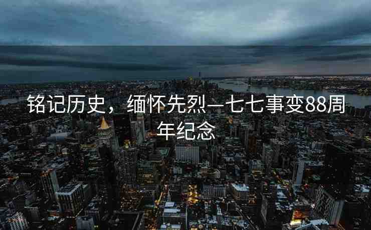 銘記歷史，緬懷先烈—七七事變88周年紀念