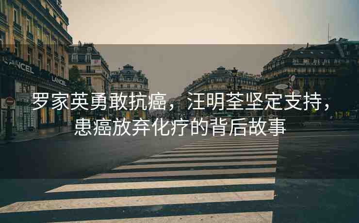 羅家英勇敢抗癌，汪明荃堅定支持，患癌放棄化療的背后故事