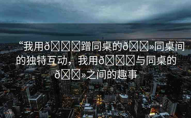 “我用??蹭同桌的??同桌間的獨特互動，我用??與同桌的??之間的趣事
