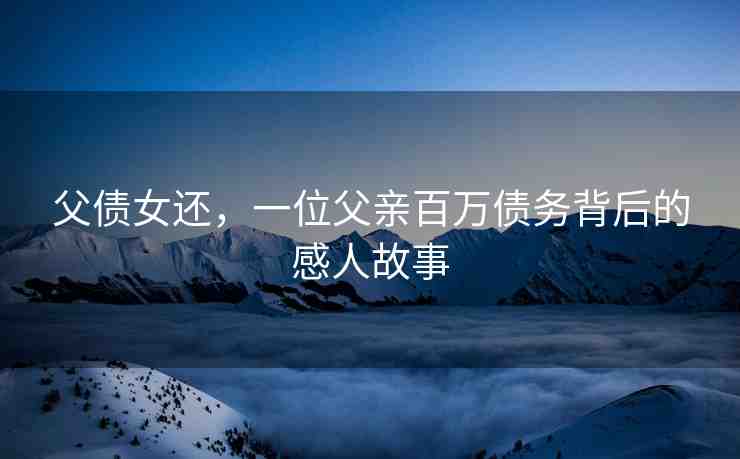 父?jìng)€，一位父親百萬(wàn)債務(wù)背后的感人故事