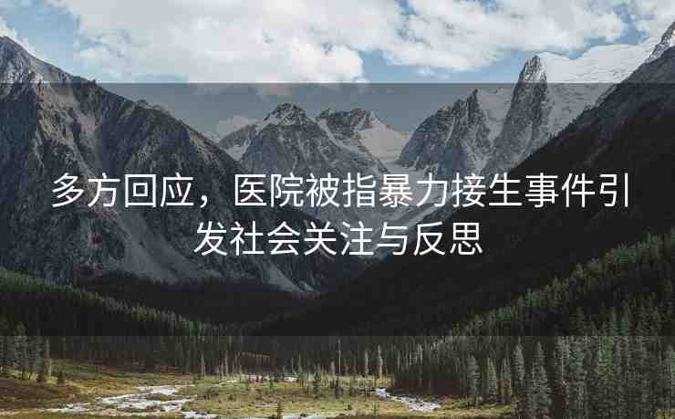 多方回應(yīng)，醫(yī)院被指暴力接生事件引發(fā)社會(huì)關(guān)注與反思