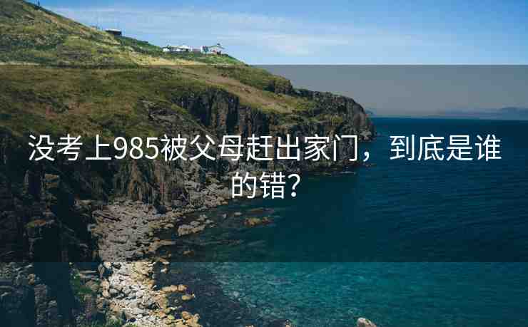 沒考上985被父母趕出家門，到底是誰的錯？