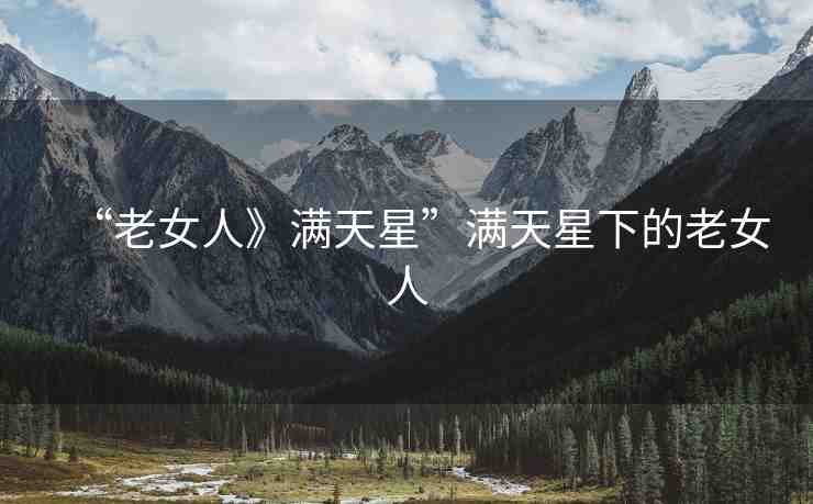 “老女人》滿天星”滿天星下的老女人