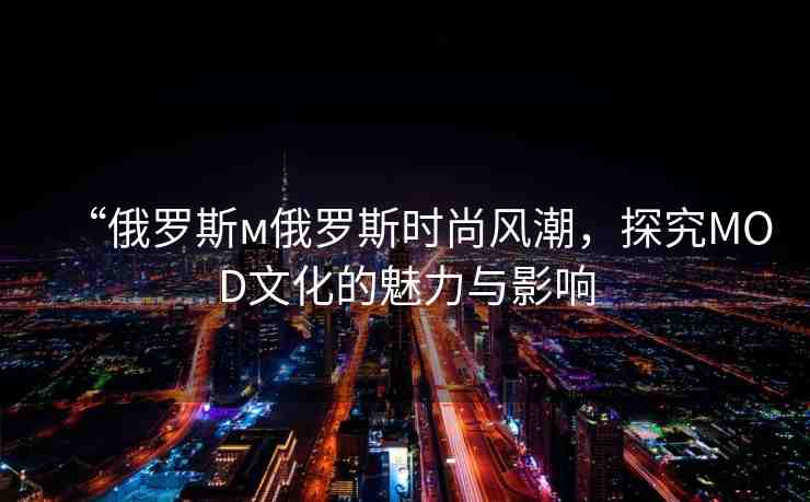“俄羅斯м俄羅斯時尚風潮，探究MOD文化的魅力與影響
