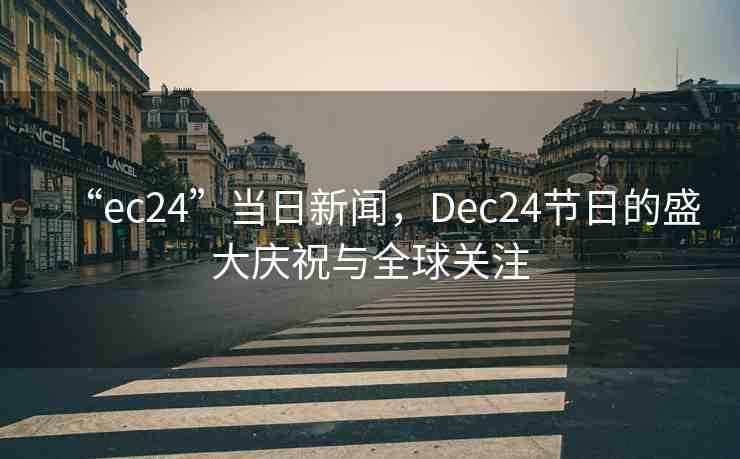 “ec24”當(dāng)日新聞，Dec24節(jié)日的盛大慶祝與全球關(guān)注