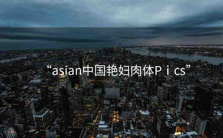 “asian中國艷婦肉體Pⅰcs”