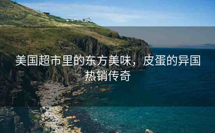 美國超市里的東方美味，皮蛋的異國熱銷傳奇