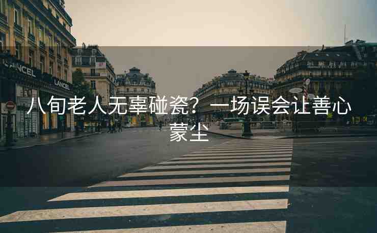 八旬老人無辜碰瓷？一場(chǎng)誤會(huì)讓善心蒙塵