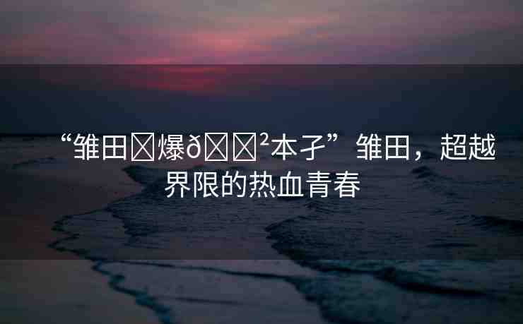 “雛田?爆??本孑”雛田，超越界限的熱血青春