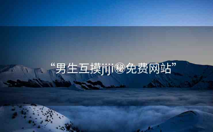 “男生互摸jiji秘免費(fèi)網(wǎng)站”