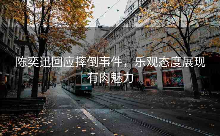 陳奕迅回應摔倒事件，樂觀態(tài)度展現(xiàn)有肉魅力