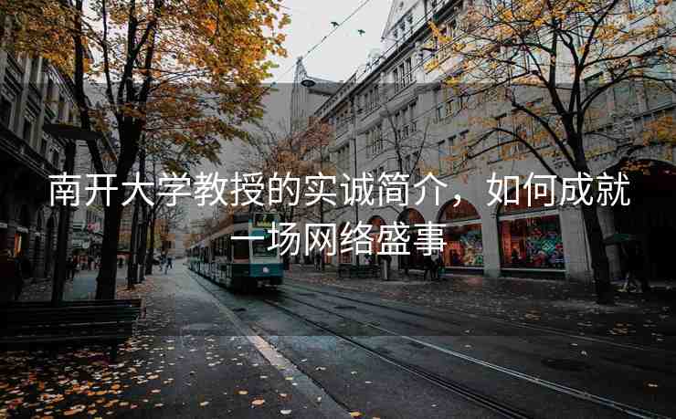 南開大學(xué)教授的實(shí)誠(chéng)簡(jiǎn)介，如何成就一場(chǎng)網(wǎng)絡(luò)盛事