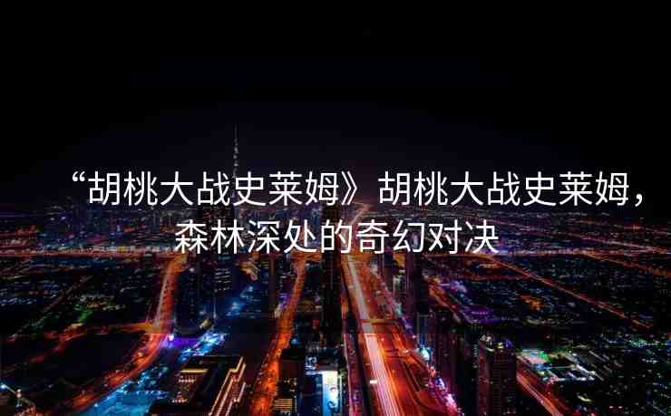 “胡桃大戰(zhàn)史萊姆》胡桃大戰(zhàn)史萊姆，森林深處的奇幻對決