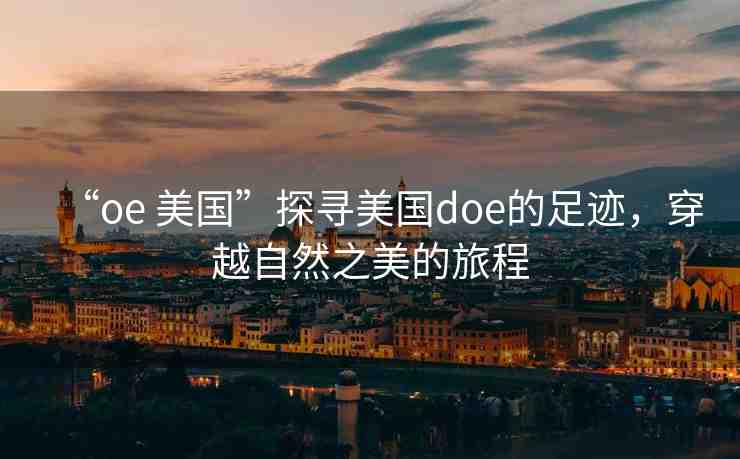 “oe 美國”探尋美國doe的足跡，穿越自然之美的旅程
