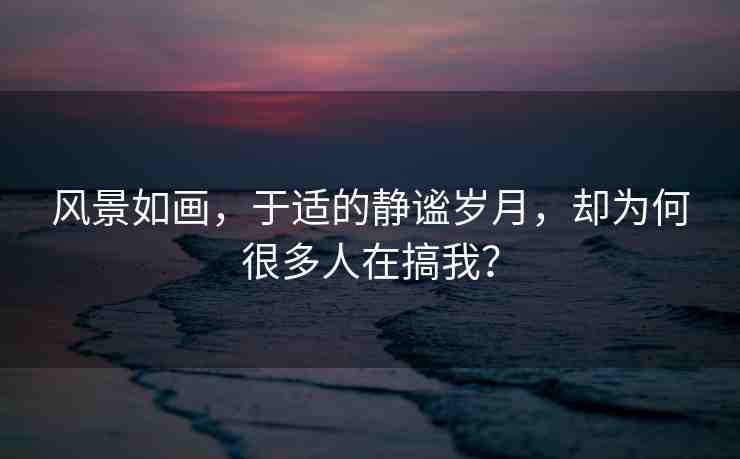 風(fēng)景如畫，于適的靜謐歲月，卻為何很多人在搞我？