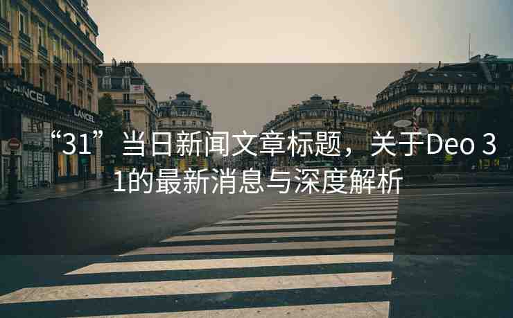 “31”當(dāng)日新聞文章標(biāo)題，關(guān)于Deo 31的最新消息與深度解析
