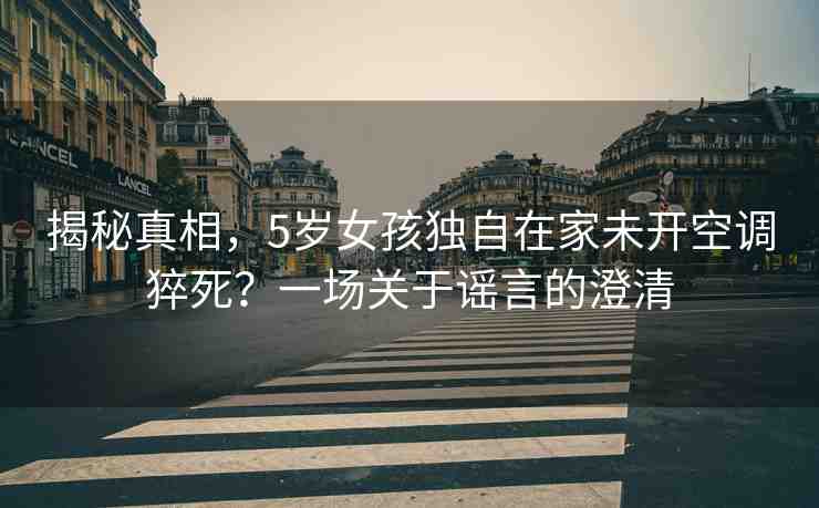 揭秘真相，5歲女孩獨自在家未開空調(diào)猝死？一場關(guān)于謠言的澄清