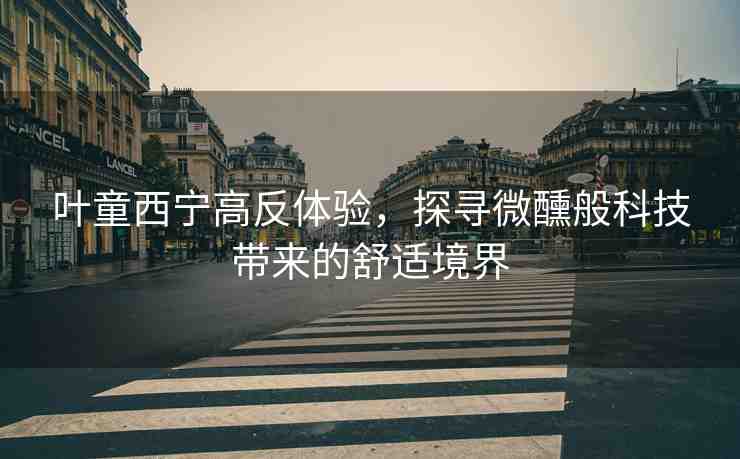 葉童西寧高反體驗，探尋微醺般科技帶來的舒適境界