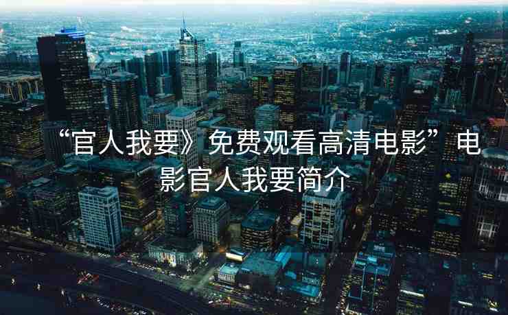 “官人我要》免費(fèi)觀看高清電影”電影官人我要簡介