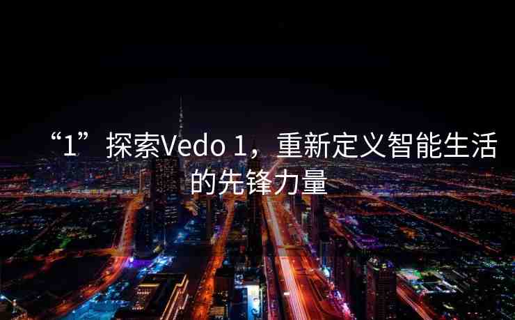 “1”探索Vedo 1，重新定義智能生活的先鋒力量