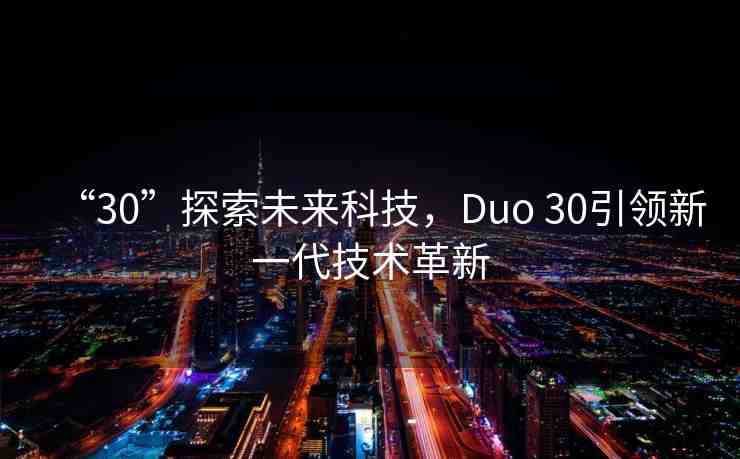 “30”探索未來(lái)科技，Duo 30引領(lǐng)新一代技術(shù)革新